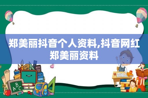 郑美丽抖音个人资料,抖音网红郑美丽资料