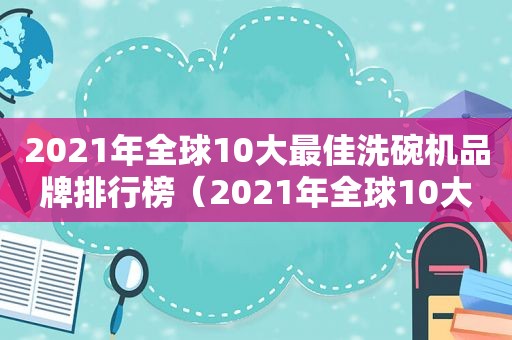 2021年全球10大最佳洗碗机品牌排行榜（2021年全球10大最佳洗碗机品牌有哪些）