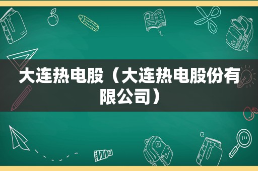 大连热电股（大连热电股份有限公司）