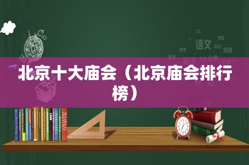 北京十大庙会（北京庙会排行榜）