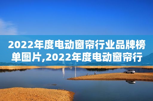 2022年度电动窗帘行业品牌榜单图片,2022年度电动窗帘行业品牌榜单公布