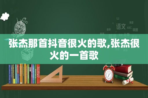 张杰那首抖音很火的歌,张杰很火的一首歌