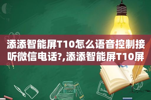 添添智能屏T10怎么语音控制接听微信电话?,添添智能屏T10屏幕反光怎么回事