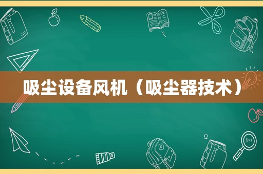 吸尘设备风机（吸尘器技术）