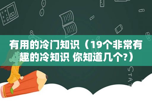 有用的冷门知识（19个非常有趣的冷知识 你知道几个?）