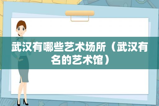 武汉有哪些艺术场所（武汉有名的艺术馆）