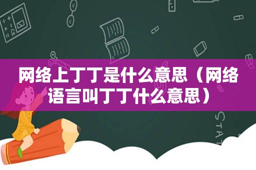 网络上丁丁是什么意思（网络语言叫丁丁什么意思）