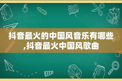 抖音最火的中国风音乐有哪些,抖音最火中国风歌曲