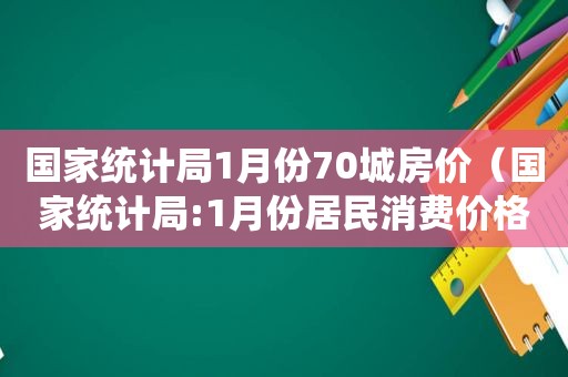 国家统计局1月份70城房价（国家统计局:1月份居民消费价格同比上涨0.9%）