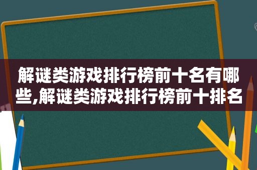 解谜类游戏排行榜前十名有哪些,解谜类游戏排行榜前十排名