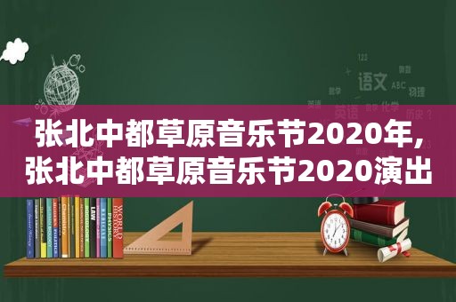 张北中都草原音乐节2020年,张北中都草原音乐节2020演出