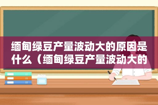  *** 绿豆产量波动大的原因是什么（ *** 绿豆产量波动大的原因有哪些）