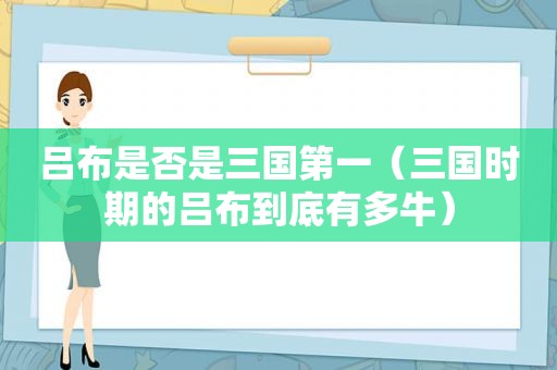 吕布是否是三国第一（三国时期的吕布到底有多牛）