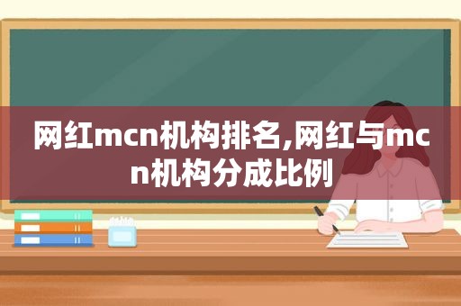 网红mcn机构排名,网红与mcn机构分成比例