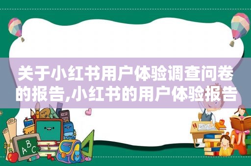 关于小红书用户体验调查问卷的报告,小红书的用户体验报告