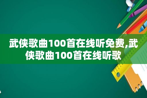 武侠歌曲100首在线听免费,武侠歌曲100首在线听歌