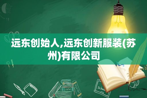 远东创始人,远东创新服装(苏州)有限公司