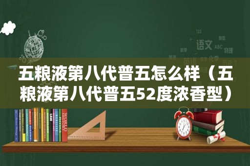 五粮液第八代普五怎么样（五粮液第八代普五52度浓香型）