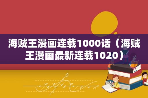 海贼王漫画连载1000话（海贼王漫画最新连载1020）