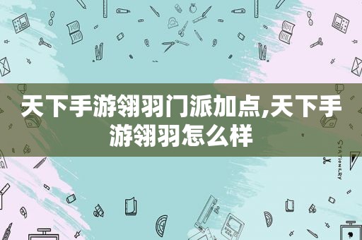 天下手游翎羽门派加点,天下手游翎羽怎么样