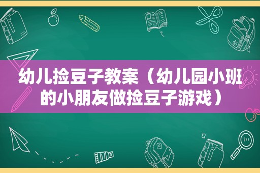 幼儿捡豆子教案（幼儿园小班的小朋友做捡豆子游戏）