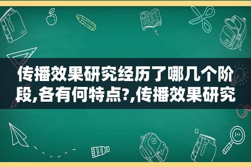 传播效果研究经历了哪几个阶段,各有何特点?,传播效果研究的四个历程