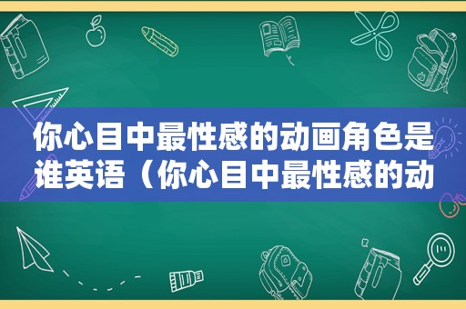 你心目中最性感的动画角色是谁英语（你心目中最性感的动画角色是谁呢）