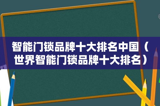 智能门锁品牌十大排名中国（世界智能门锁品牌十大排名）