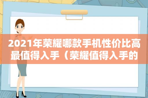 2021年荣耀哪款手机性价比高最值得入手（荣耀值得入手的手机2020）