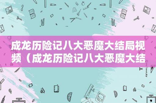 成龙历险记八大恶魔大结局视频（成龙历险记八大恶魔大结局是什么）