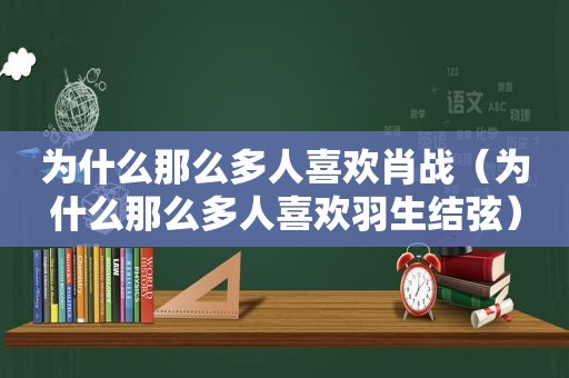 为什么那么多人喜欢肖战（为什么那么多人喜欢羽生结弦）