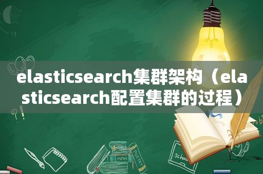 elasticsearch集群架构（elasticsearch配置集群的过程）