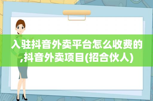 入驻抖音外卖平台怎么收费的,抖音外卖项目(招合伙人)