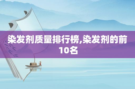 染发剂质量排行榜,染发剂的前10名