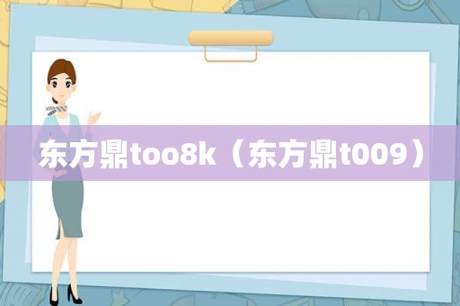 东方鼎too8k（东方鼎t009）