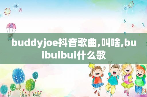 buddyjoe抖音歌曲,叫啥,buibuibui什么歌