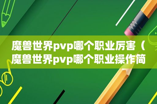 魔兽世界pvp哪个职业厉害（魔兽世界pvp哪个职业操作简单）