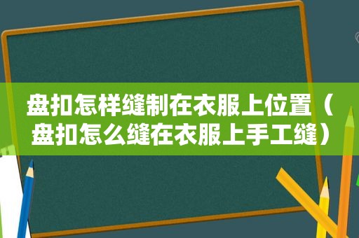 盘扣怎样缝制在衣服上位置（盘扣怎么缝在衣服上手工缝）