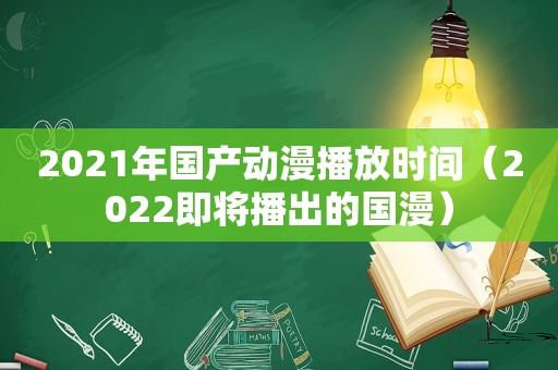 2021年国产动漫播放时间（2022即将播出的国漫）