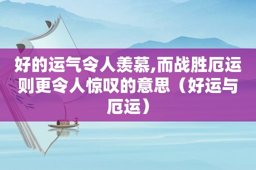 好的运气令人羡慕,而战胜厄运则更令人惊叹的意思（好运与厄运）