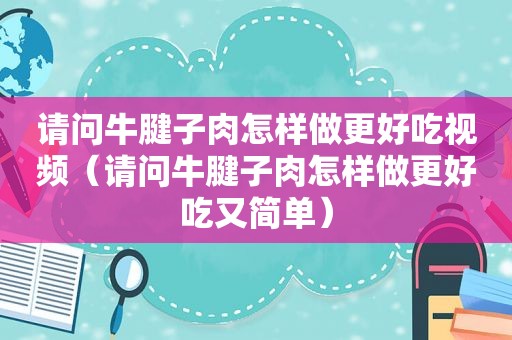 请问牛腱子肉怎样做更好吃视频（请问牛腱子肉怎样做更好吃又简单）