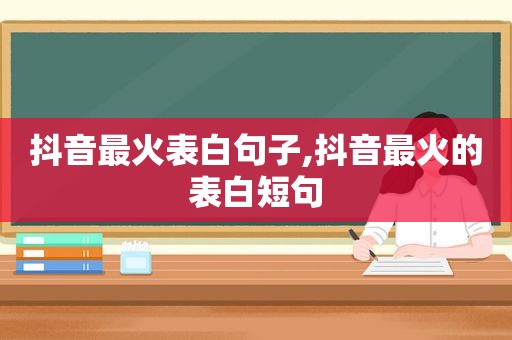 抖音最火表白句子,抖音最火的表白短句