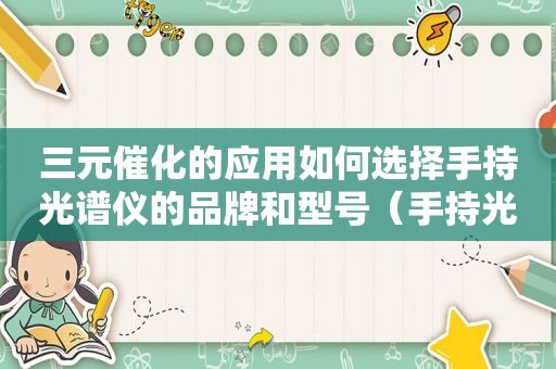 三元催化的应用如何选择手持光谱仪的品牌和型号（手持光谱仪检测三元催化）