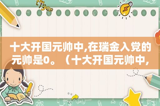 十大开国元帅中,在瑞金入党的元帅是0。（十大开国元帅中,在瑞金路入党的元帅是）