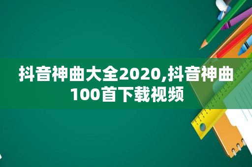 抖音神曲大全2020,抖音神曲100首下载视频