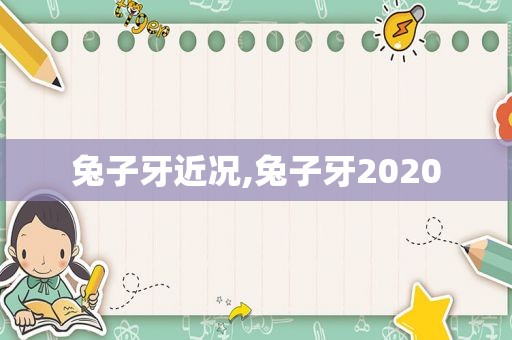 兔子牙近况,兔子牙2020