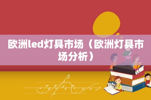 欧洲led灯具市场（欧洲灯具市场分析）