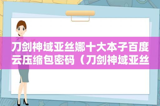 刀剑神域亚丝娜十大本子百度云压缩包密码（刀剑神域亚丝娜在现实做过吗）