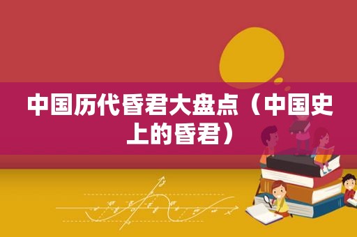 中国历代昏君大盘点（中国史上的昏君）