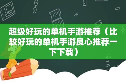 超级好玩的单机手游推荐（比较好玩的单机手游良心推荐一下下载）